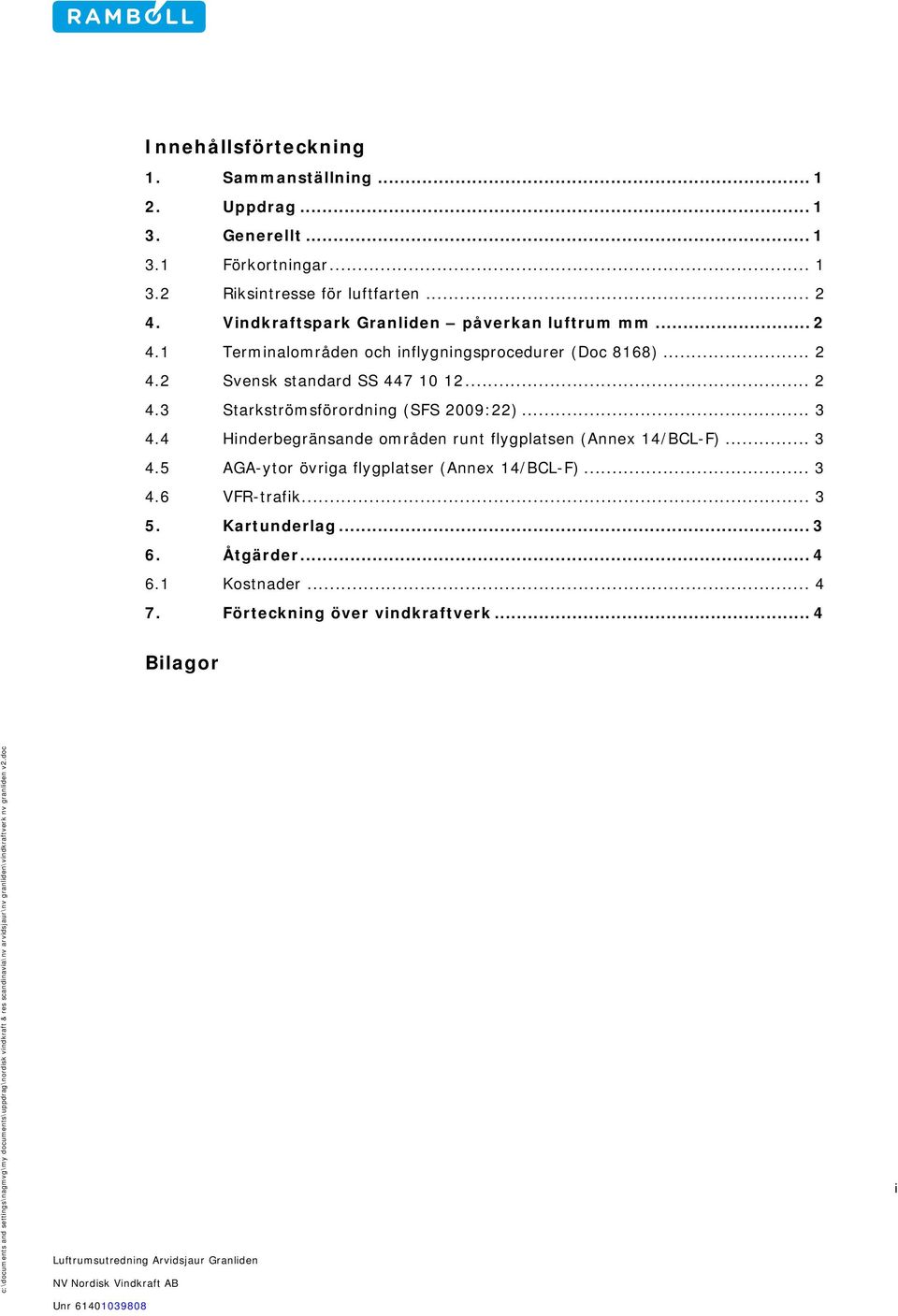 .. 2 4.3 Starkströmsförordning (SFS 2009:22)... 3 4.4 Hinderbegränsande områden runt flygplatsen (Annex 14/BCL-F)... 3 4.5 AGA-ytor övriga flygplatser (Annex 14/BCL-F).