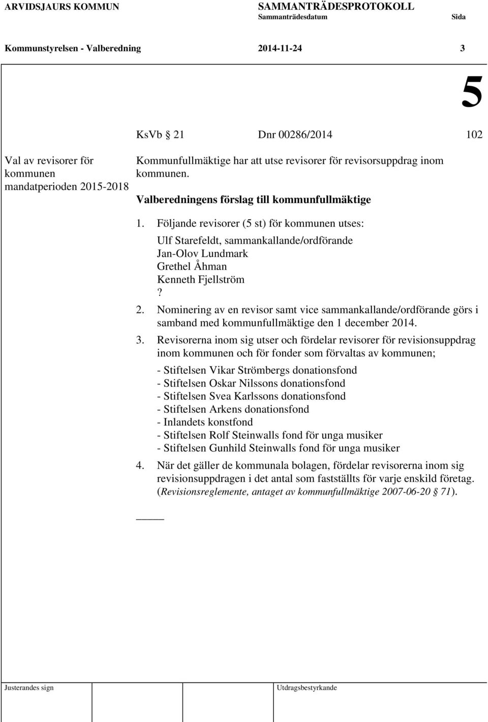 Följande revisorer (5 st) för kommunen utses: Ulf Starefeldt, sammankallande/ordförande Jan-Olov Lundmark Grethel Åhman Kenneth Fjellström? 2.