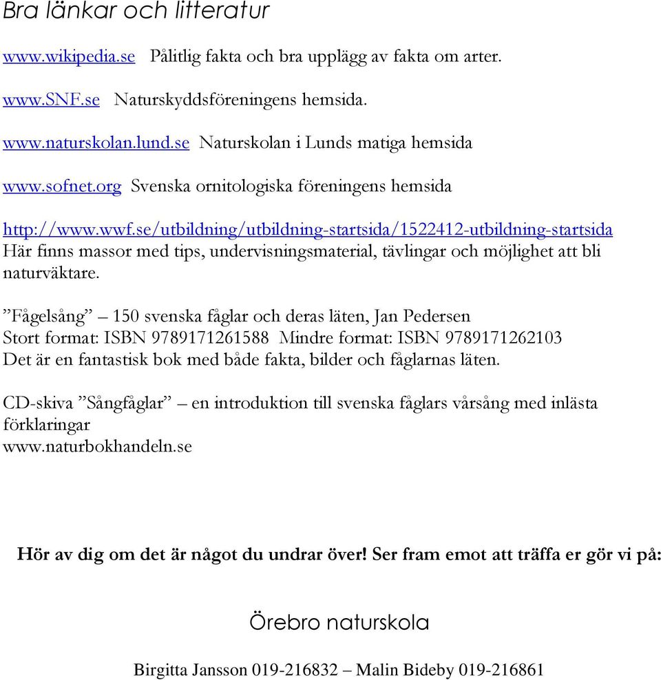 se/utbildning/utbildning-startsida/1522412-utbildning-startsida Här finns massor med tips, undervisningsmaterial, tävlingar och möjlighet att bli naturväktare.