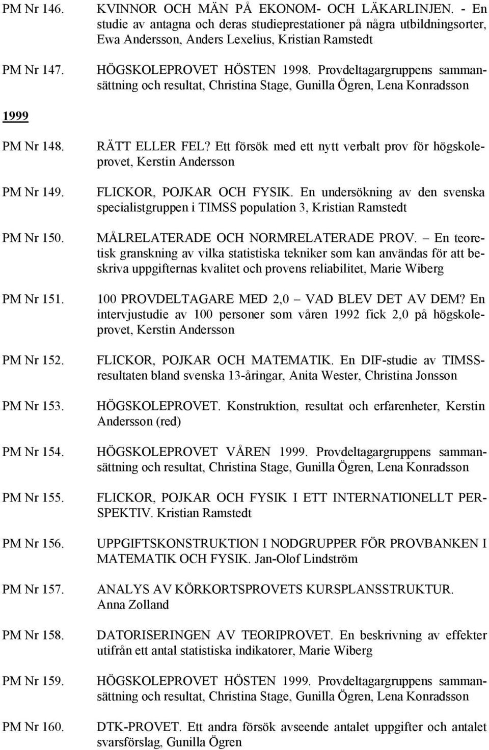 Provdeltagargruppens sammansättning och resultat, Christina Stage, Gunilla Ögren, Lena Konradsson 1999 PM Nr 148. PM Nr 149. PM Nr 150. PM Nr 151. PM Nr 152. PM Nr 153. PM Nr 154. PM Nr 155.