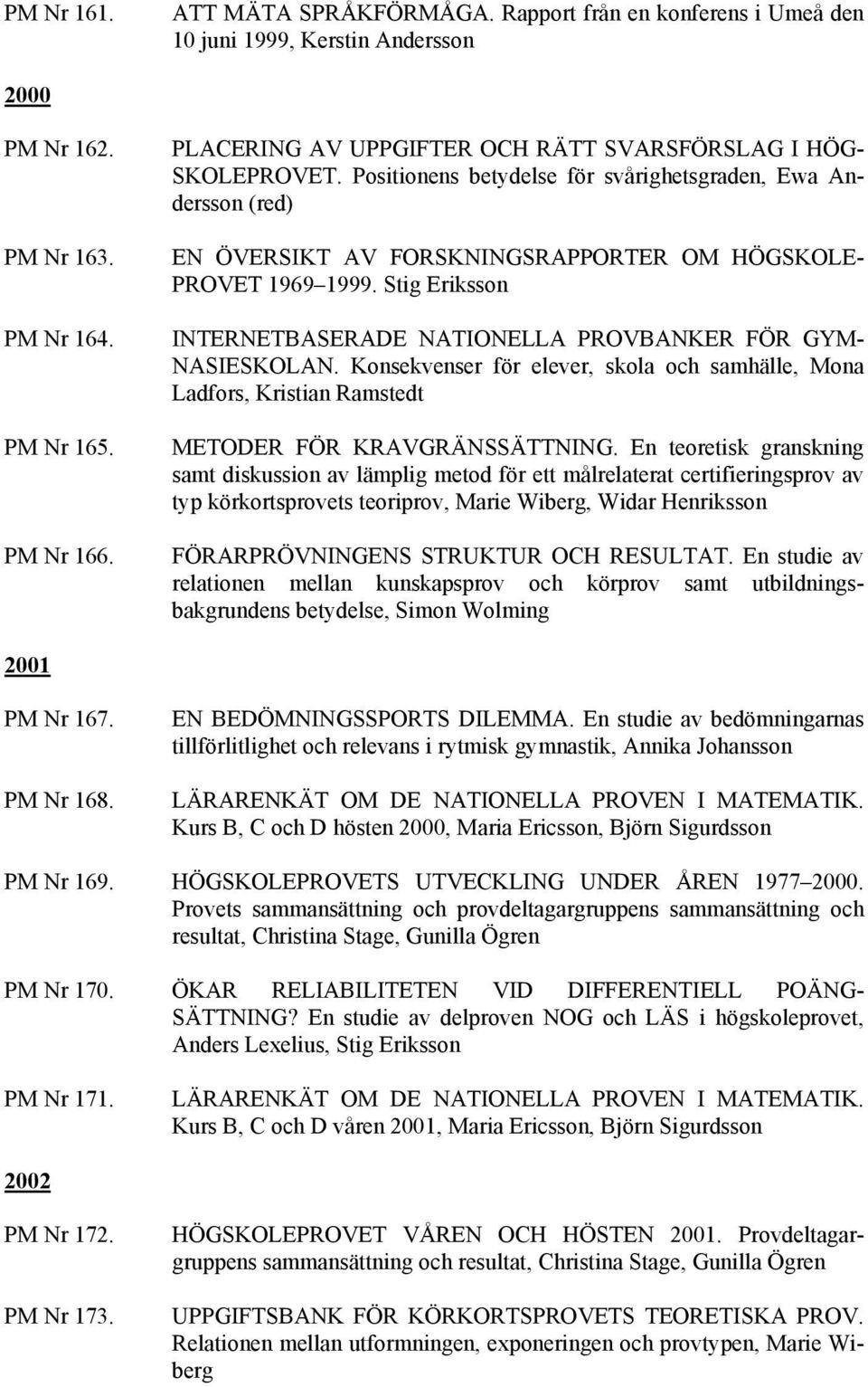 Stig Eriksson INTERNETBASERADE NATIONELLA PROVBANKER FÖR GYM- NASIESKOLAN. Konsekvenser för elever, skola och samhälle, Mona Ladfors, Kristian Ramstedt METODER FÖR KRAVGRÄNSSÄTTNING.