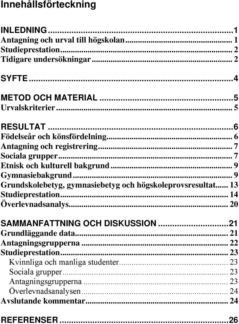 .. 9 Grundskolebetyg, gymnasiebetyg och högskoleprovsresultat... 13 Studieprestation... 14 Överlevnadsanalys... 20 SAMMANFATTNING OCH DISKUSSION...21 Grundläggande data.