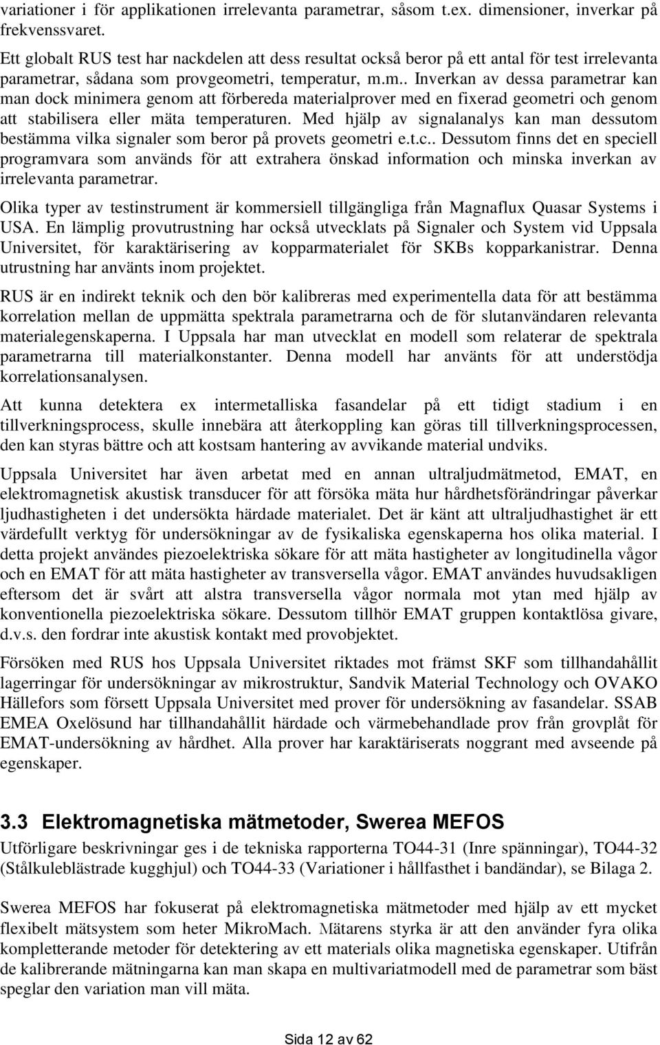 trar, sådana som provgeometri, temperatur, m.m.. Inverkan av dessa parametrar kan man dock minimera genom att förbereda materialprover med en fixerad geometri och genom att stabilisera eller mäta temperaturen.