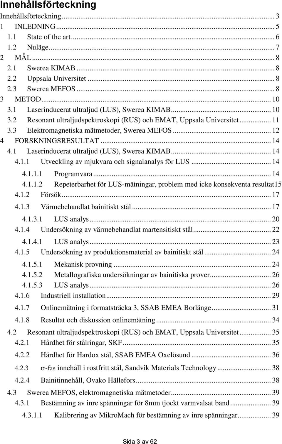 .. 12 4 FORSKNINGSRESULTAT... 14 4.1 Laserinducerat ultraljud (LUS), Swerea KIMAB... 14 4.1.1 Utveckling av mjukvara och signalanalys för LUS... 14 4.1.1.1 Programvara... 14 4.1.1.2 Repeterbarhet för LUS-mätningar, problem med icke konsekventa resultat15 4.