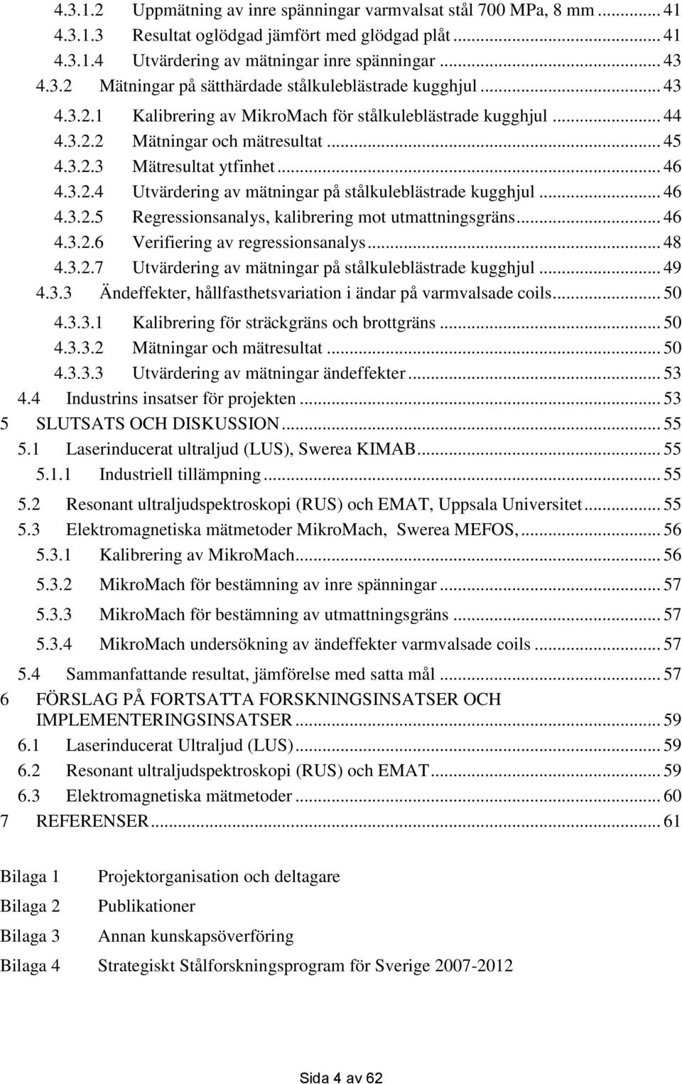 .. 46 4.3.2.5 Regressionsanalys, kalibrering mot utmattningsgräns... 46 4.3.2.6 Verifiering av regressionsanalys... 48 4.3.2.7 Utvärdering av mätningar på stålkuleblästrade kugghjul... 49 4.3.3 Ändeffekter, hållfasthetsvariation i ändar på varmvalsade coils.