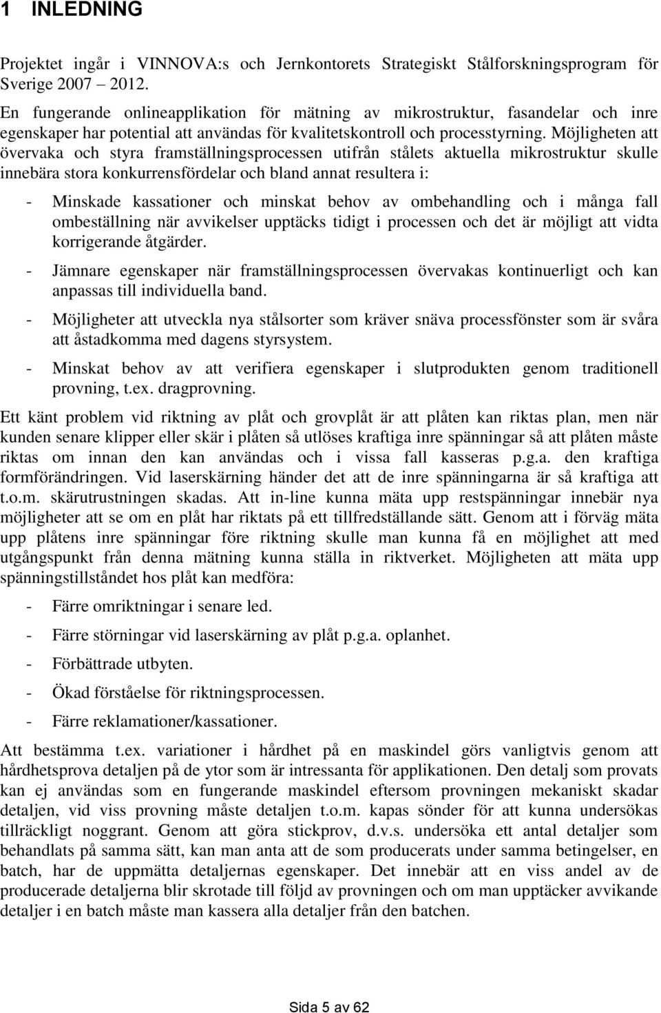 Möjligheten att övervaka och styra framställningsprocessen utifrån stålets aktuella mikrostruktur skulle innebära stora konkurrensfördelar och bland annat resultera i: - Minskade kassationer och