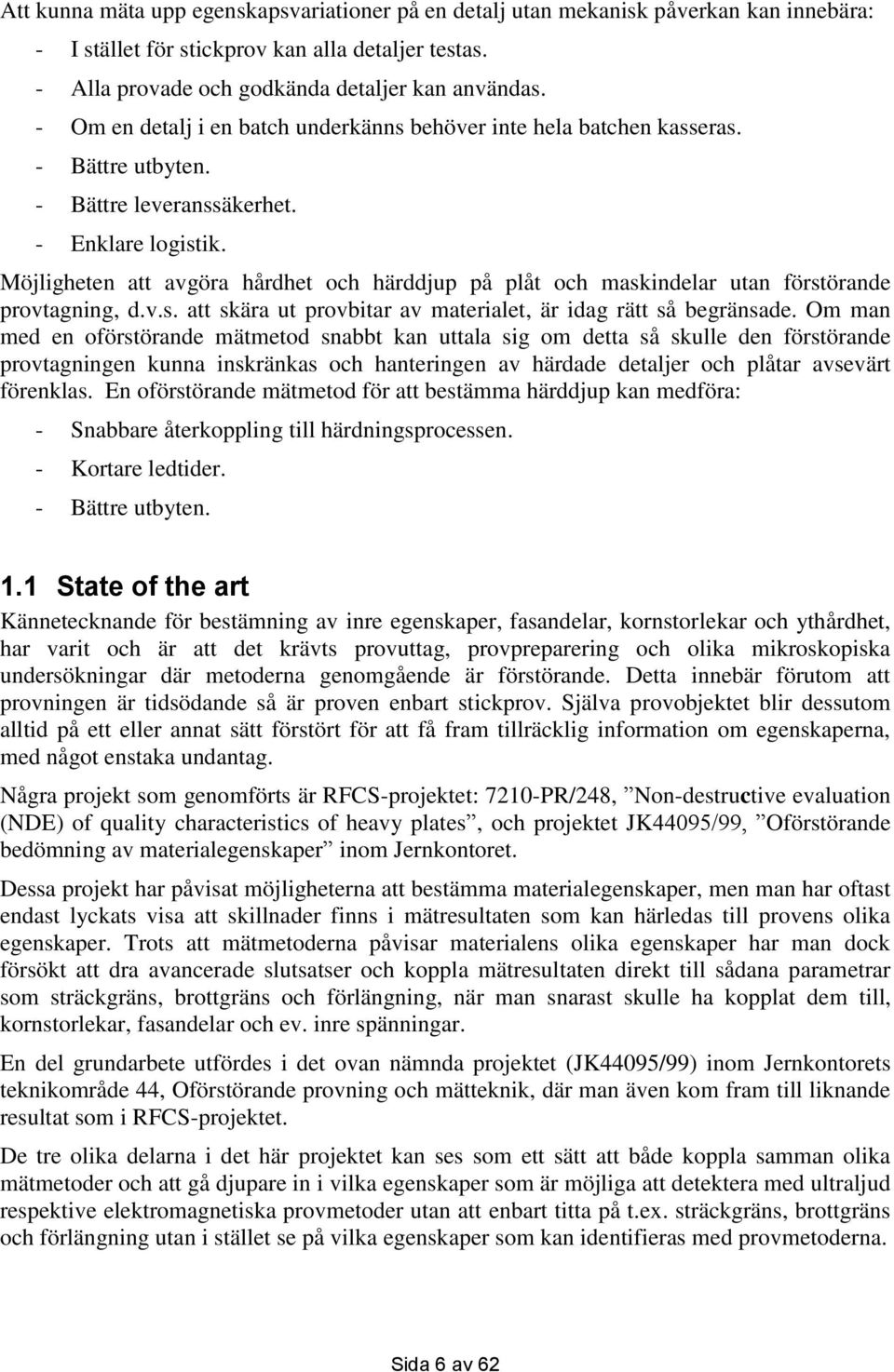 Möjligheten att avgöra hårdhet och härddjup på plåt och maskindelar utan förstörande provtagning, d.v.s. att skära ut provbitar av materialet, är idag rätt så begränsade.