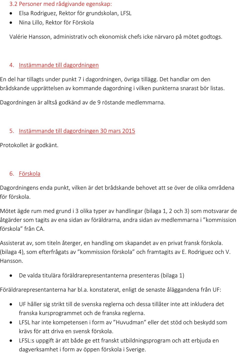 Dagordningen är alltså godkänd av de 9 röstande medlemmarna. 5. Instämmande till dagordningen 30 mars 2015 Protokollet är godkänt. 6.