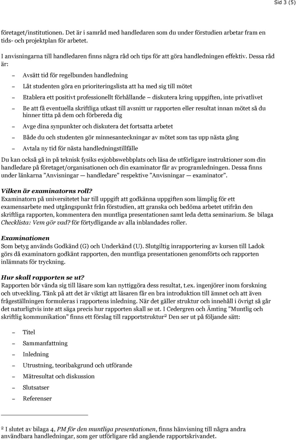 Dessa råd är: Avsätt tid för regelbunden handledning Låt studenten göra en prioriteringslista att ha med sig till mötet Etablera ett positivt professionellt förhållande diskutera kring uppgiften,