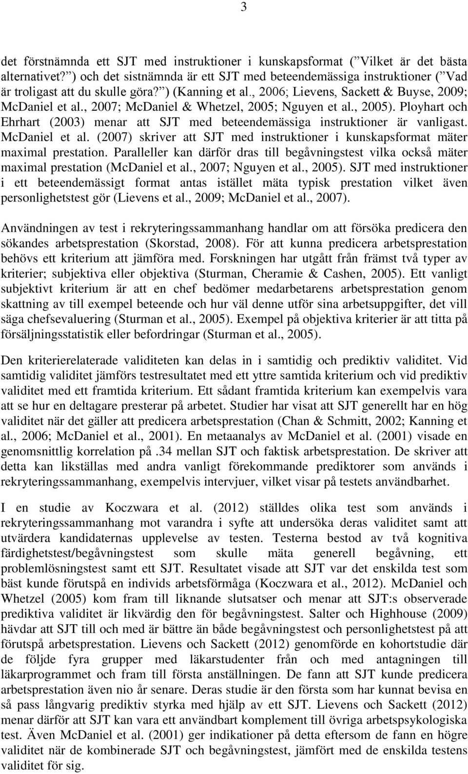 , 2007; McDaniel & Whetzel, 2005; Nguyen et al., 2005). Ployhart och Ehrhart (2003) menar att SJT med beteendemässiga instruktioner är vanligast. McDaniel et al.