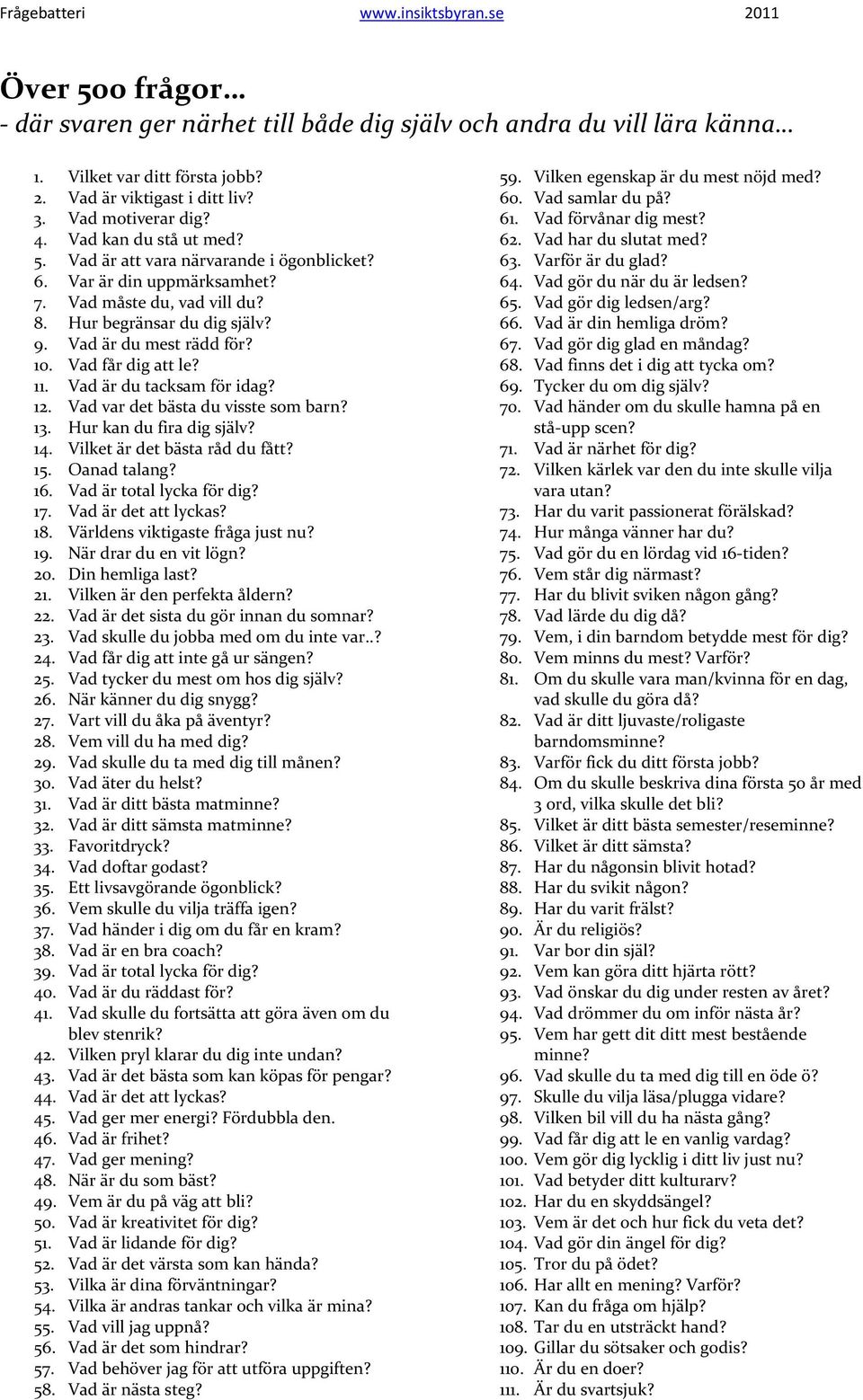 Vad är du tacksam för idag? 12. Vad var det bästa du visste som barn? 13. Hur kan du fira dig själv? 14. Vilket är det bästa råd du fått? 15. Oanad talang? 16. Vad är total lycka för dig? 17.