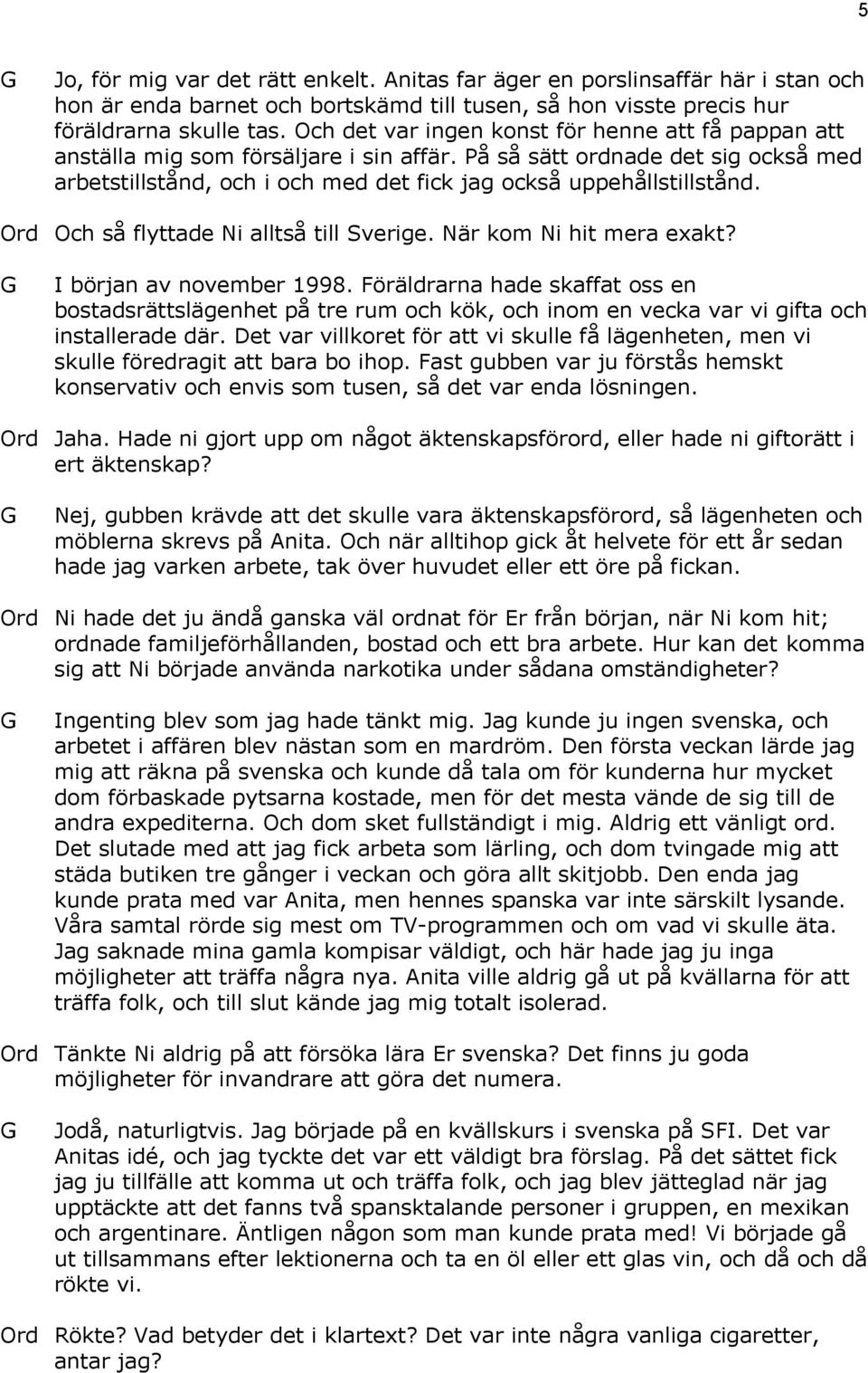 Ord Och så flyttade Ni alltså till Sverige. När kom Ni hit mera exakt? I början av november 1998.