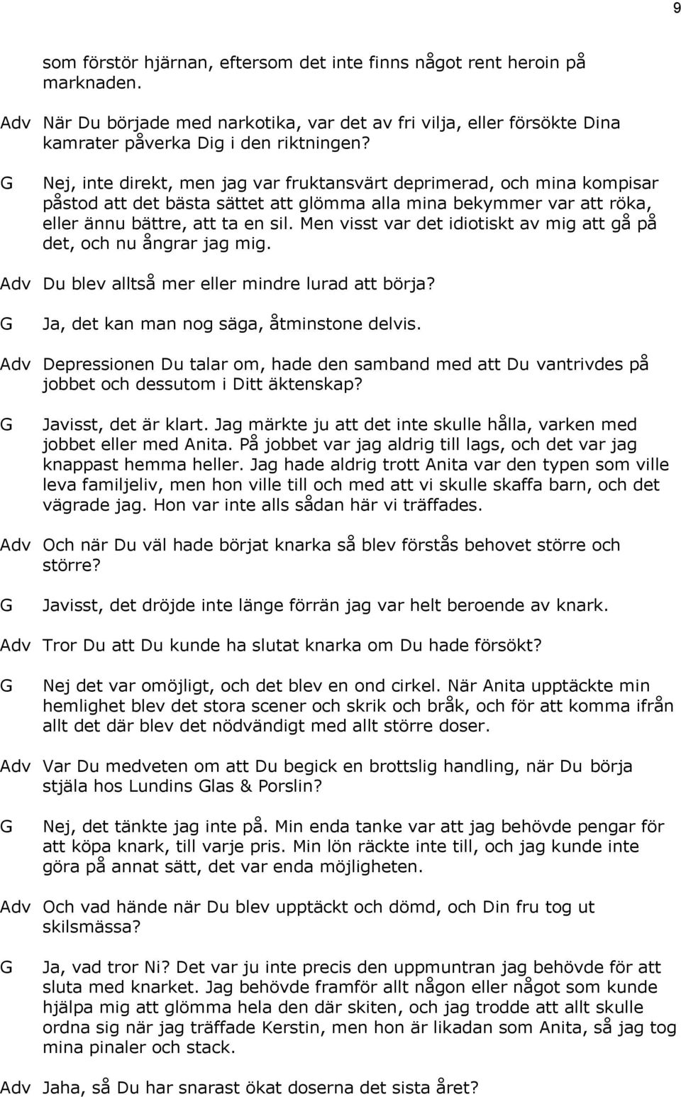 Men visst var det idiotiskt av mig att gå på det, och nu ångrar jag mig. Adv Du blev alltså mer eller mindre lurad att börja? Ja, det kan man nog säga, åtminstone delvis.