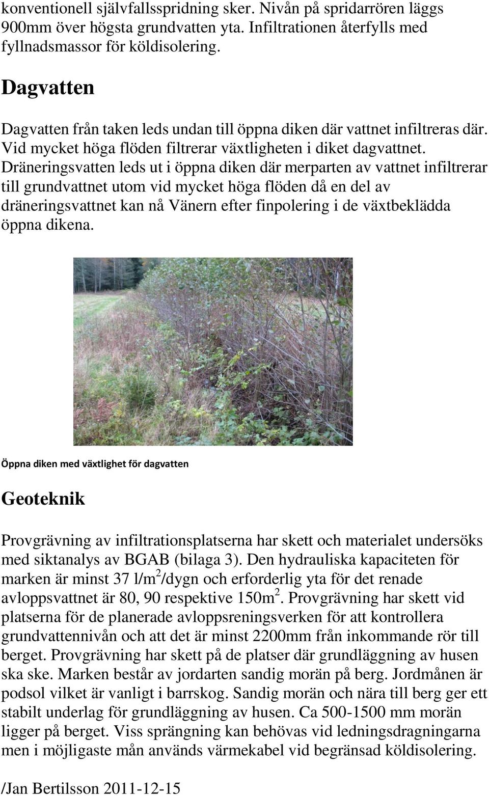 Dräneringsvatten leds ut i öppna diken där merparten av vattnet infiltrerar till grundvattnet utom vid mycket höga flöden då en del av dräneringsvattnet kan nå Vänern efter finpolering i de