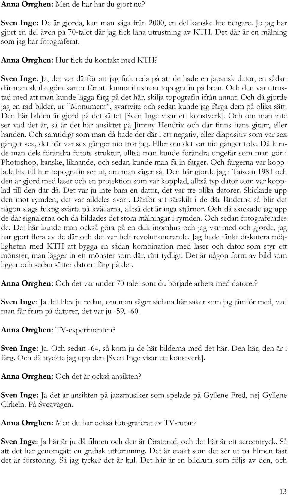 Sven Inge: Ja, det var därför att jag fick reda på att de hade en japansk dator, en sådan där man skulle göra kartor för att kunna illustrera topografin på bron.