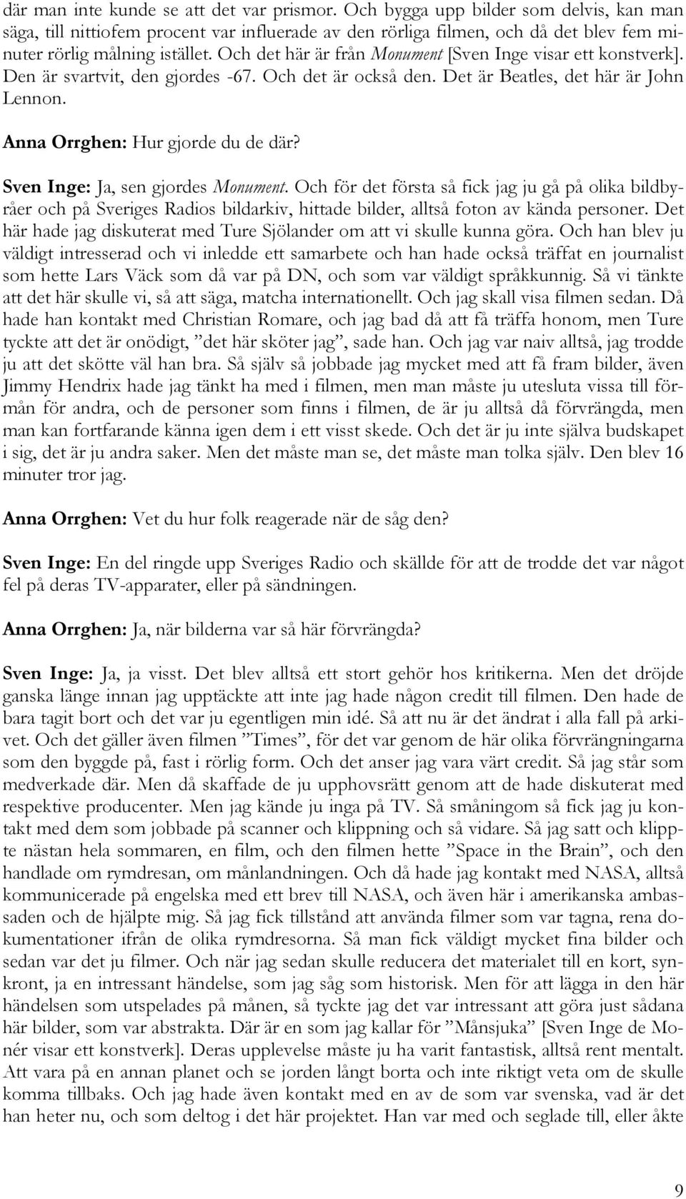 Och det här är från Monument [Sven Inge visar ett konstverk]. Den är svartvit, den gjordes -67. Och det är också den. Det är Beatles, det här är John Lennon. Anna Orrghen: Hur gjorde du de där?