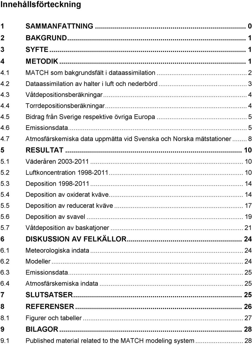 .. 8 5 RESULTAT... 10 5.1 Väderåren 2003-2011... 10 5.2 Luftkoncentration 1998-2011... 10 5.3 Deposition 1998-2011... 14 5.4 Deposition av oxiderat kväve... 14 5.5 Deposition av reducerat kväve... 17 5.