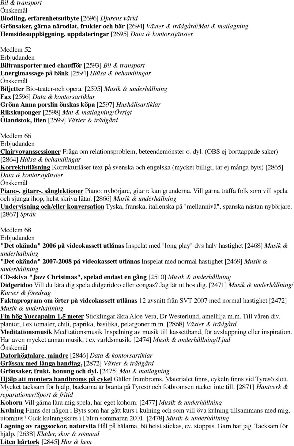 [2595] Musik & underhållning Fax [2596] Data & kontorsartiklar Gröna Anna porslin önskas köpa [2597] Hushållsartiklar Rikskuponger [2598] Mat & matlagning/övrigt Ölandstok, liten [2599] Växter &