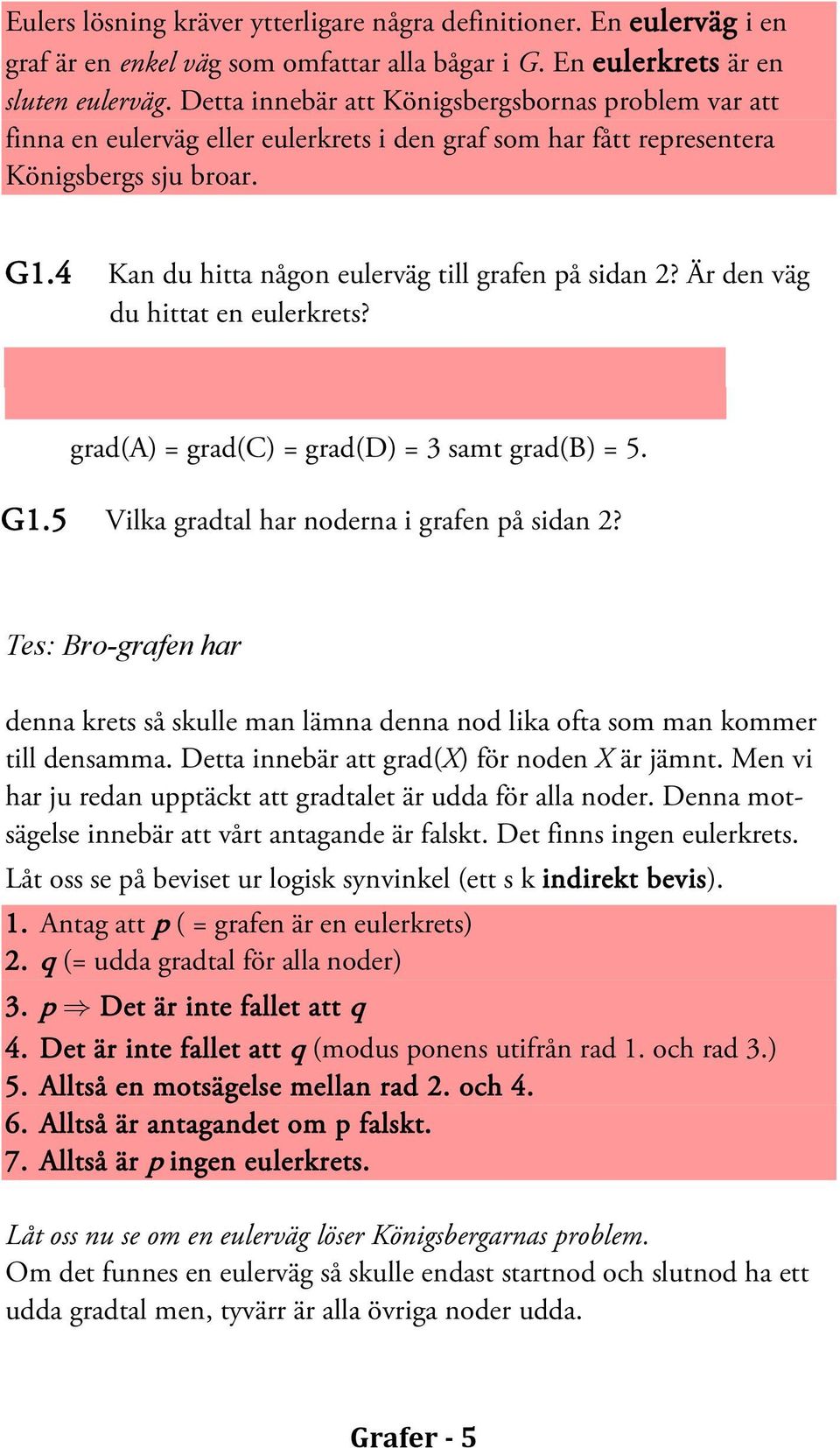 4 Kan du hitta någon eulerväg till grafen på sidan 2? Är den väg du hittat en eulerkrets? Definition: Grad(nod) är antalet bågar som har denna nod som ändpunkt.