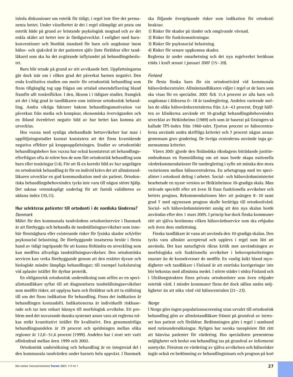 I enlighet med barnkonventioner och Nordisk standard för barn och ungdomar inom hälso- och sjukvård är det patienten själv (inte föräldrar eller tandläkare) som ska ha det avgörande inflytandet på