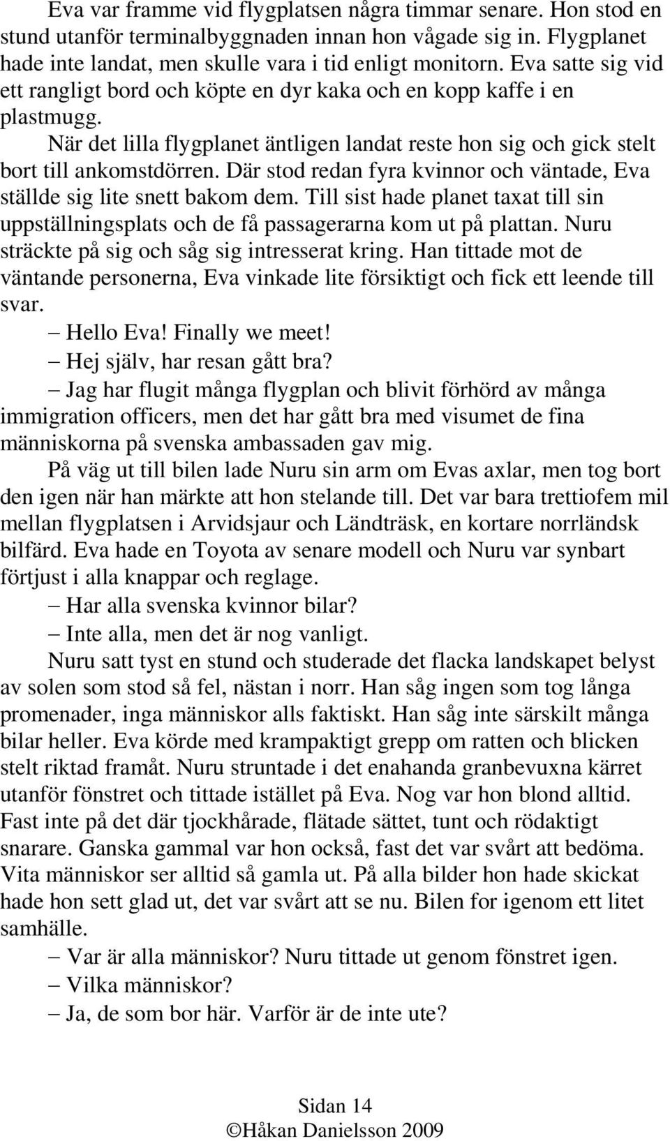 Där stod redan fyra kvinnor och väntade, Eva ställde sig lite snett bakom dem. Till sist hade planet taxat till sin uppställningsplats och de få passagerarna kom ut på plattan.