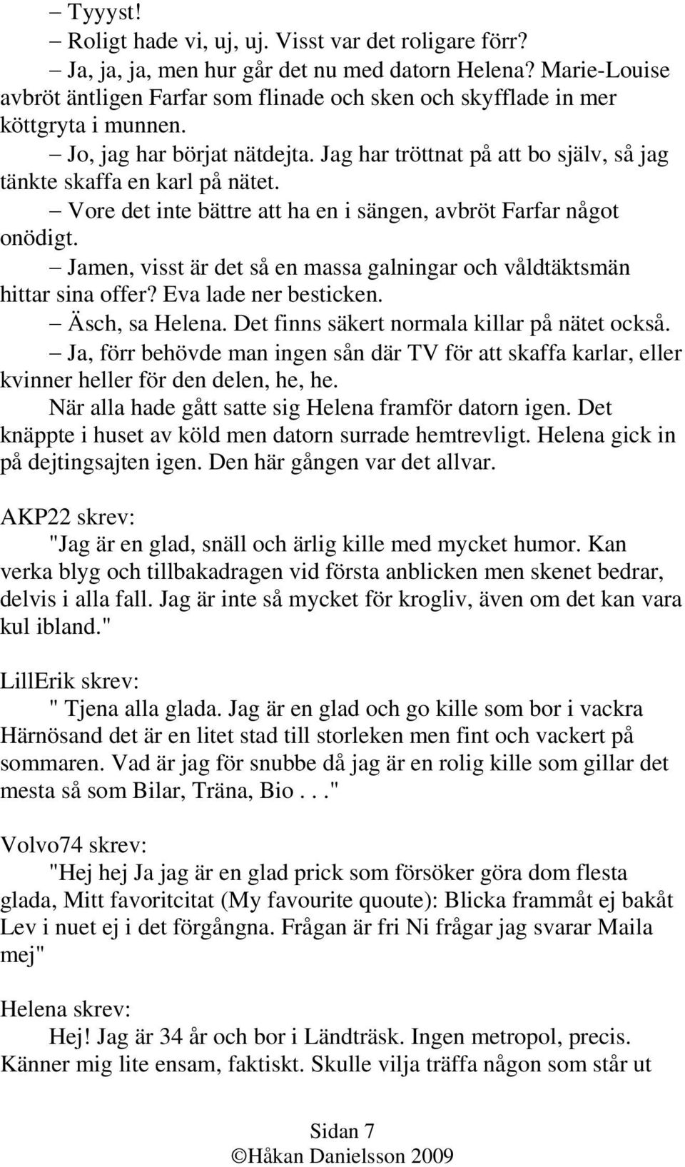 Vore det inte bättre att ha en i sängen, avbröt Farfar något onödigt. Jamen, visst är det så en massa galningar och våldtäktsmän hittar sina offer? Eva lade ner besticken. Äsch, sa Helena.