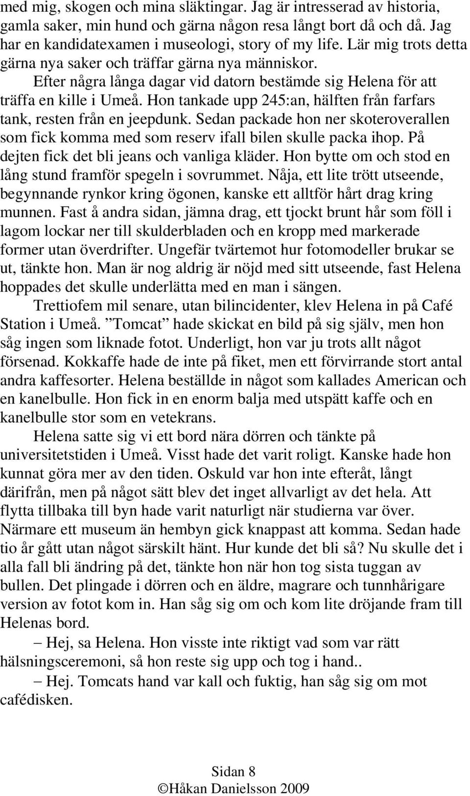 Hon tankade upp 245:an, hälften från farfars tank, resten från en jeepdunk. Sedan packade hon ner skoteroverallen som fick komma med som reserv ifall bilen skulle packa ihop.