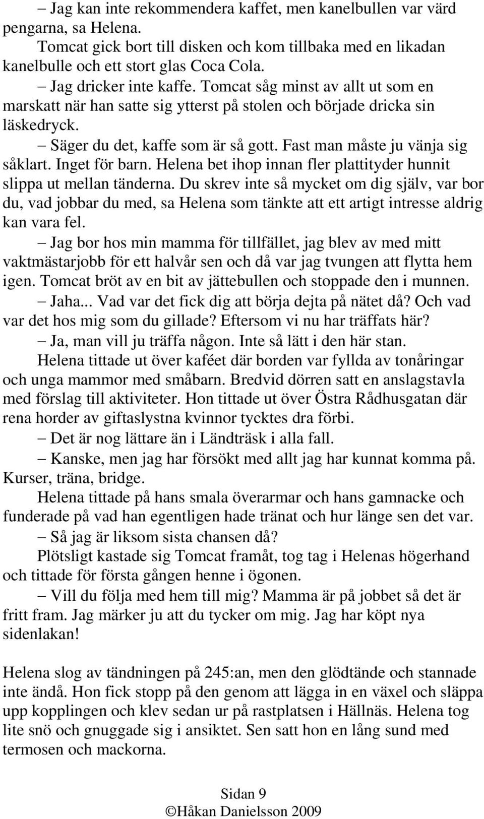 Fast man måste ju vänja sig såklart. Inget för barn. Helena bet ihop innan fler plattityder hunnit slippa ut mellan tänderna.