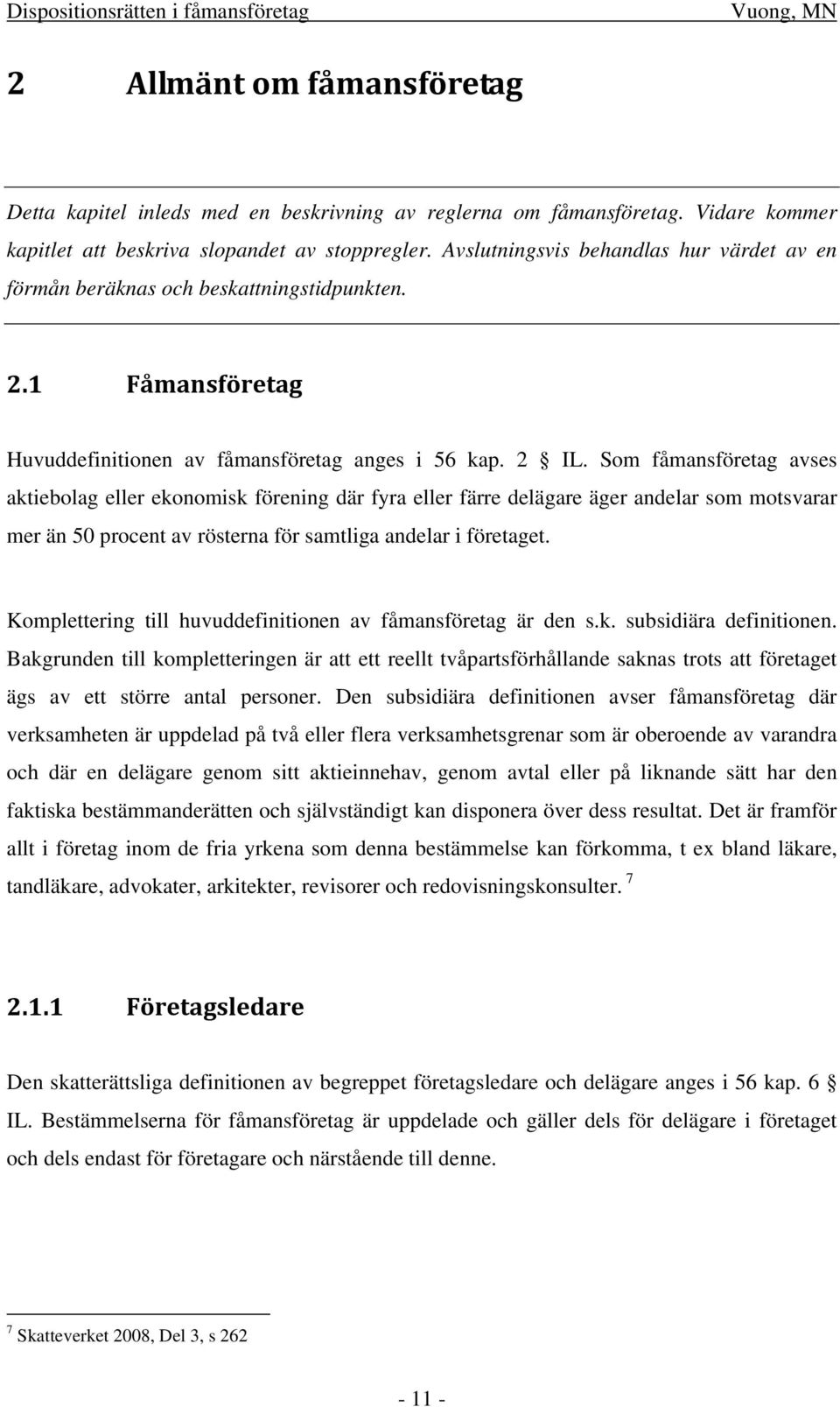 Som fåmansföretag avses aktiebolag eller ekonomisk förening där fyra eller färre delägare äger andelar som motsvarar mer än 50 procent av rösterna för samtliga andelar i företaget.