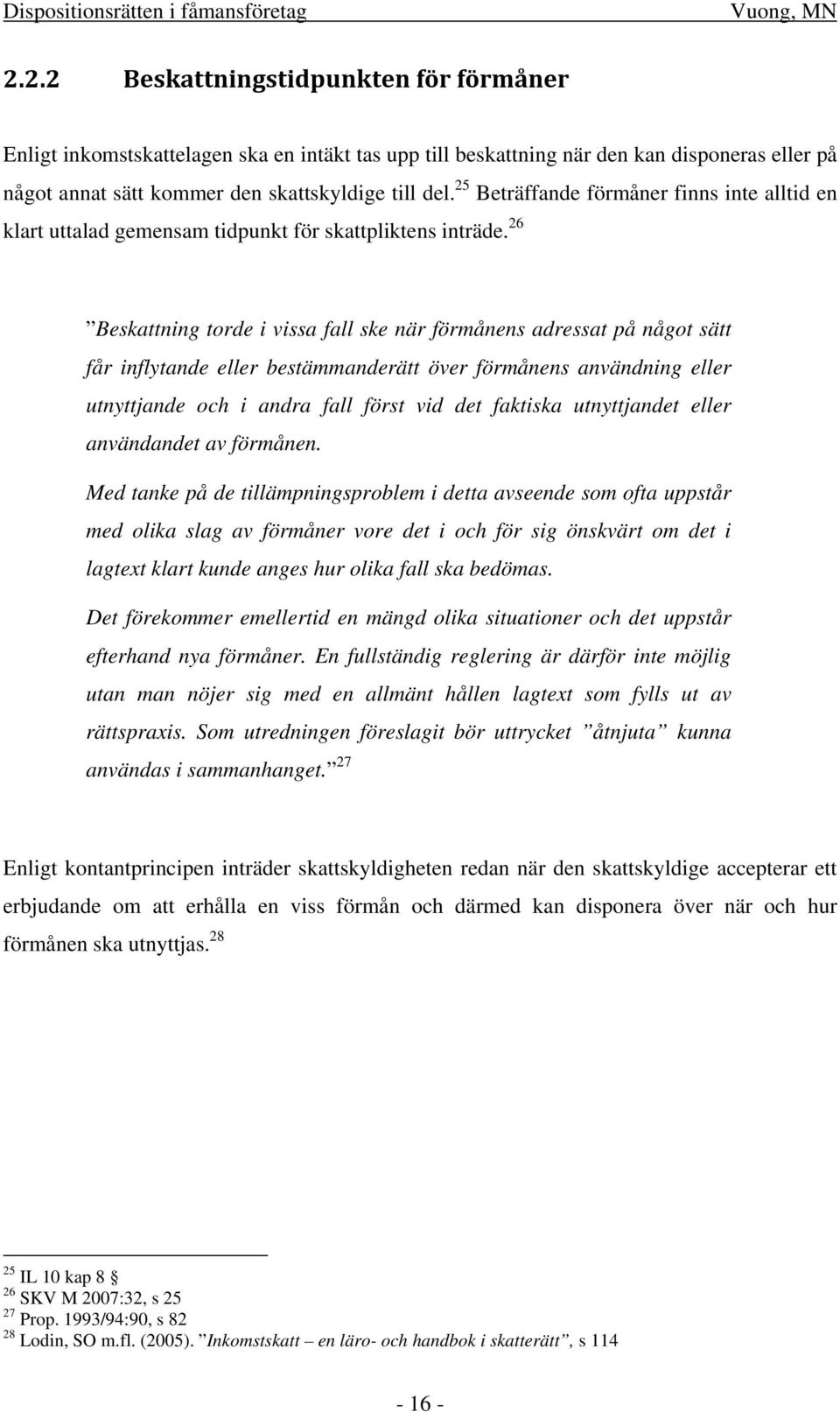 26 Beskattning torde i vissa fall ske när förmånens adressat på något sätt får inflytande eller bestämmanderätt över förmånens användning eller utnyttjande och i andra fall först vid det faktiska