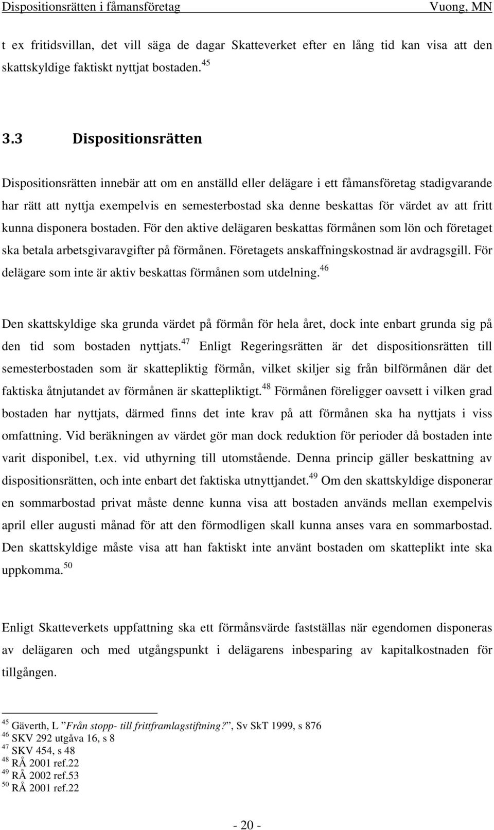 att fritt kunna disponera bostaden. För den aktive delägaren beskattas förmånen som lön och företaget ska betala arbetsgivaravgifter på förmånen. Företagets anskaffningskostnad är avdragsgill.