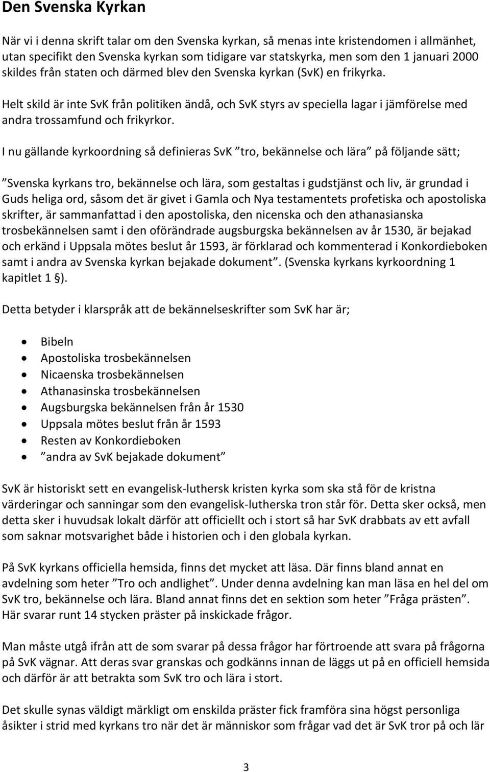 I nu gällande kyrkoordning så definieras SvK tro, bekännelse och lära på följande sätt; Svenska kyrkans tro, bekännelse och lära, som gestaltas i gudstjänst och liv, är grundad i Guds heliga ord,