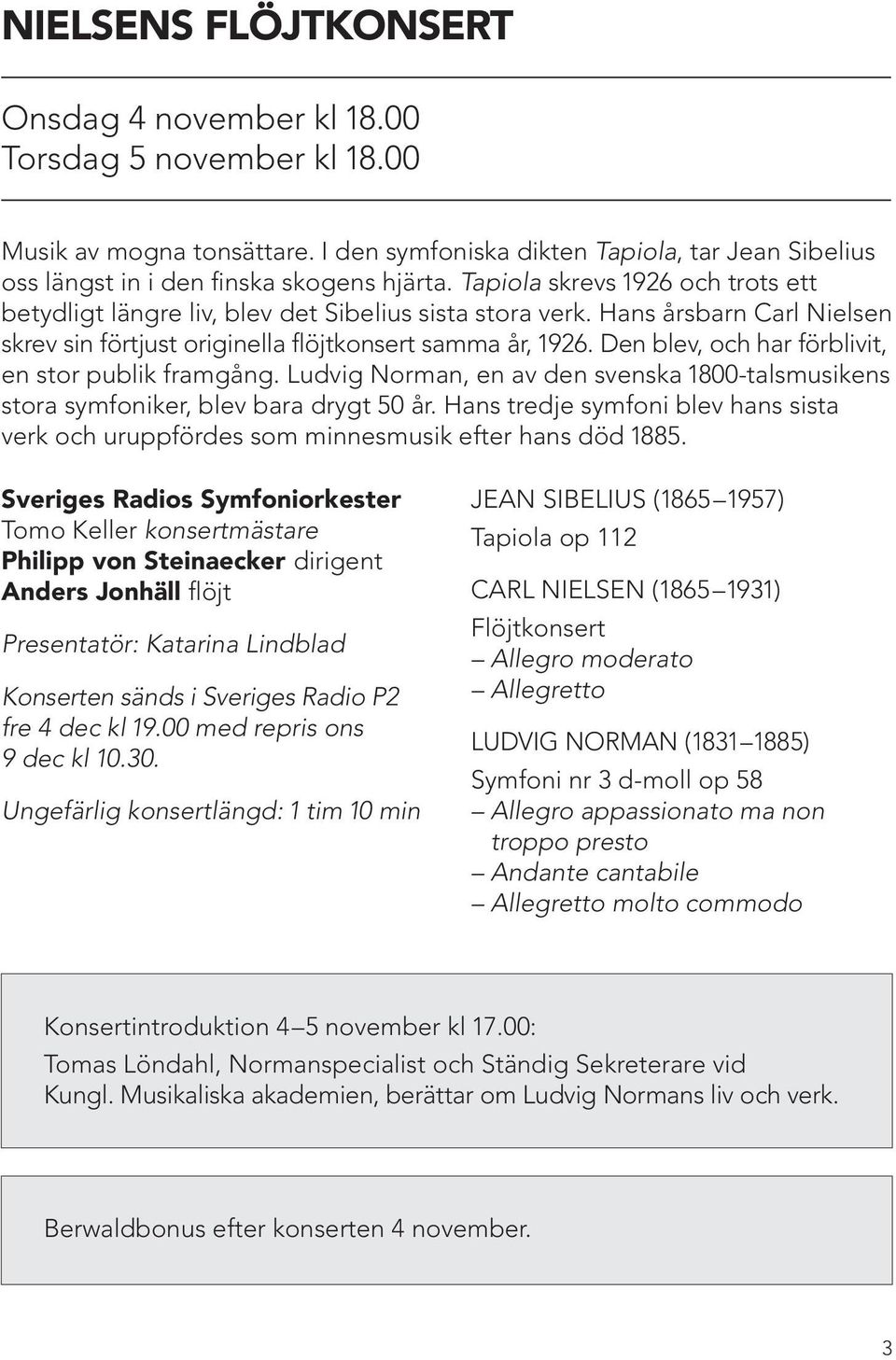 Den blev, och har förblivit, en stor publik framgång. Ludvig Norman, en av den svenska 1800-talsmusikens stora symfoniker, blev bara drygt 50 år.