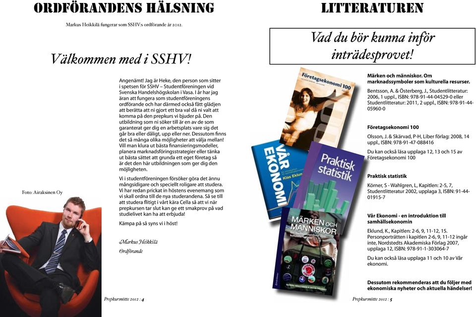 I år har jag äran att fungera som studentföreningens ordförande och har därmed också fått glädjen att berätta att ni gjort ett bra val då ni valt att komma på den prepkurs vi bjuder på.