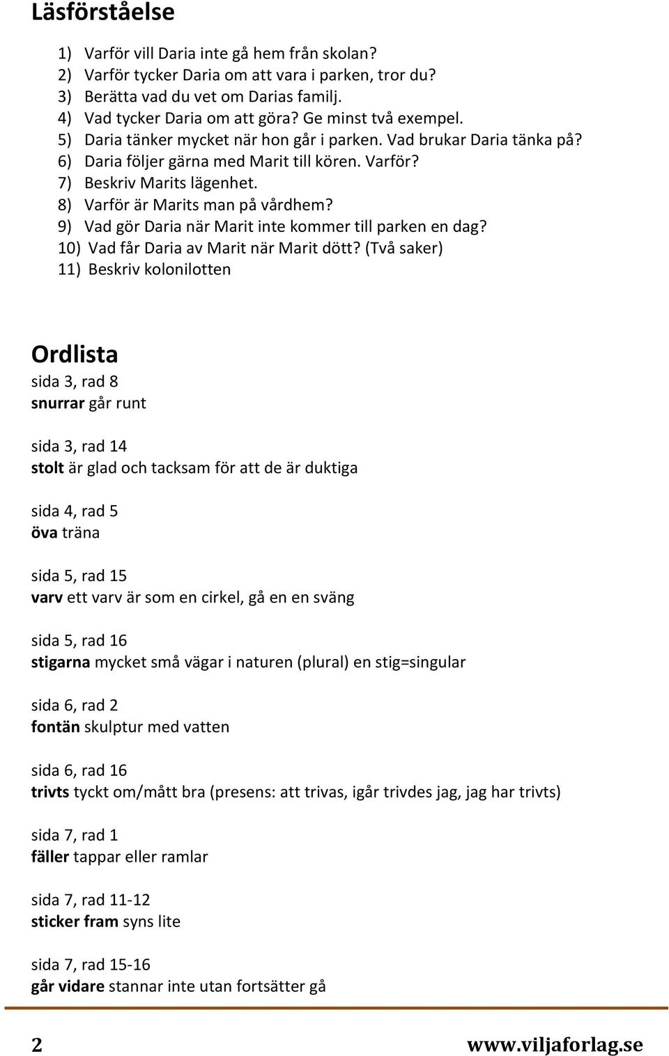 8) Varför är Marits man på vårdhem? 9) Vad gör Daria när Marit inte kommer till parken en dag? 10) Vad får Daria av Marit när Marit dött?