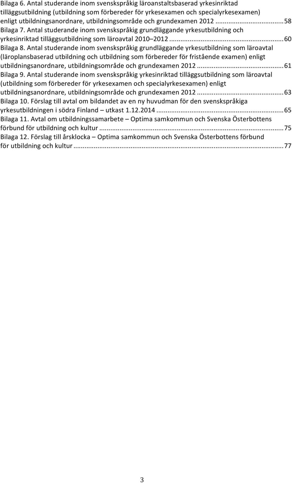 enligtutbildningsanordnare,utbildningsområdeochgrundexamen2012...58 Bilaga7.Antalstuderandeinomsvenskspråkiggrundläggandeyrkesutbildningoch yrkesinriktadtilläggsutbildningsomläroavtal2010 2012.