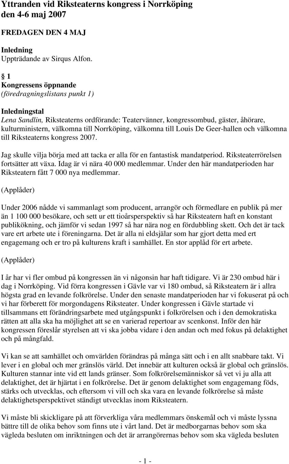 välkomna till Louis De Geer-hallen och välkomna till Riksteaterns kongress 2007. Jag skulle vilja börja med att tacka er alla för en fantastisk mandatperiod. Riksteaterrörelsen fortsätter att växa.