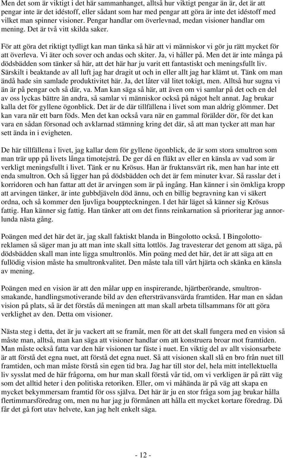 För att göra det riktigt tydligt kan man tänka så här att vi människor vi gör ju rätt mycket för att överleva. Vi äter och sover och andas och skiter. Ja, vi håller på.