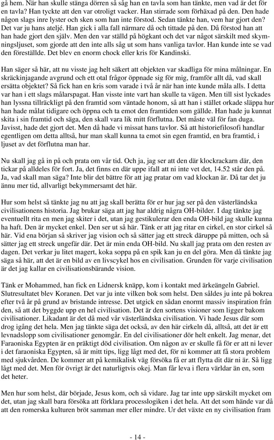 Då förstod han att han hade gjort den själv. Men den var ställd på högkant och det var något särskilt med skymningsljuset, som gjorde att den inte alls såg ut som hans vanliga tavlor.