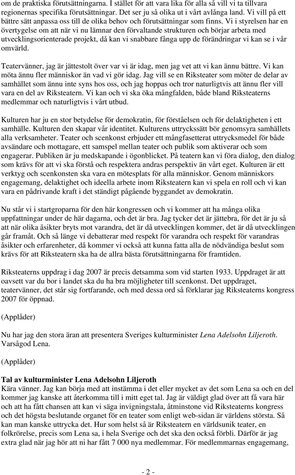 Vi i styrelsen har en övertygelse om att när vi nu lämnar den förvaltande strukturen och börjar arbeta med utvecklingsorienterade projekt, då kan vi snabbare fånga upp de förändringar vi kan se i vår