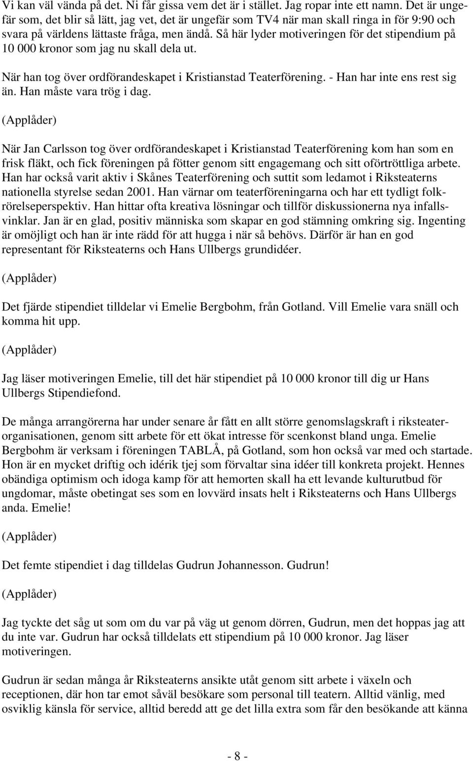 Så här lyder motiveringen för det stipendium på 10 000 kronor som jag nu skall dela ut. När han tog över ordförandeskapet i Kristianstad Teaterförening. - Han har inte ens rest sig än.