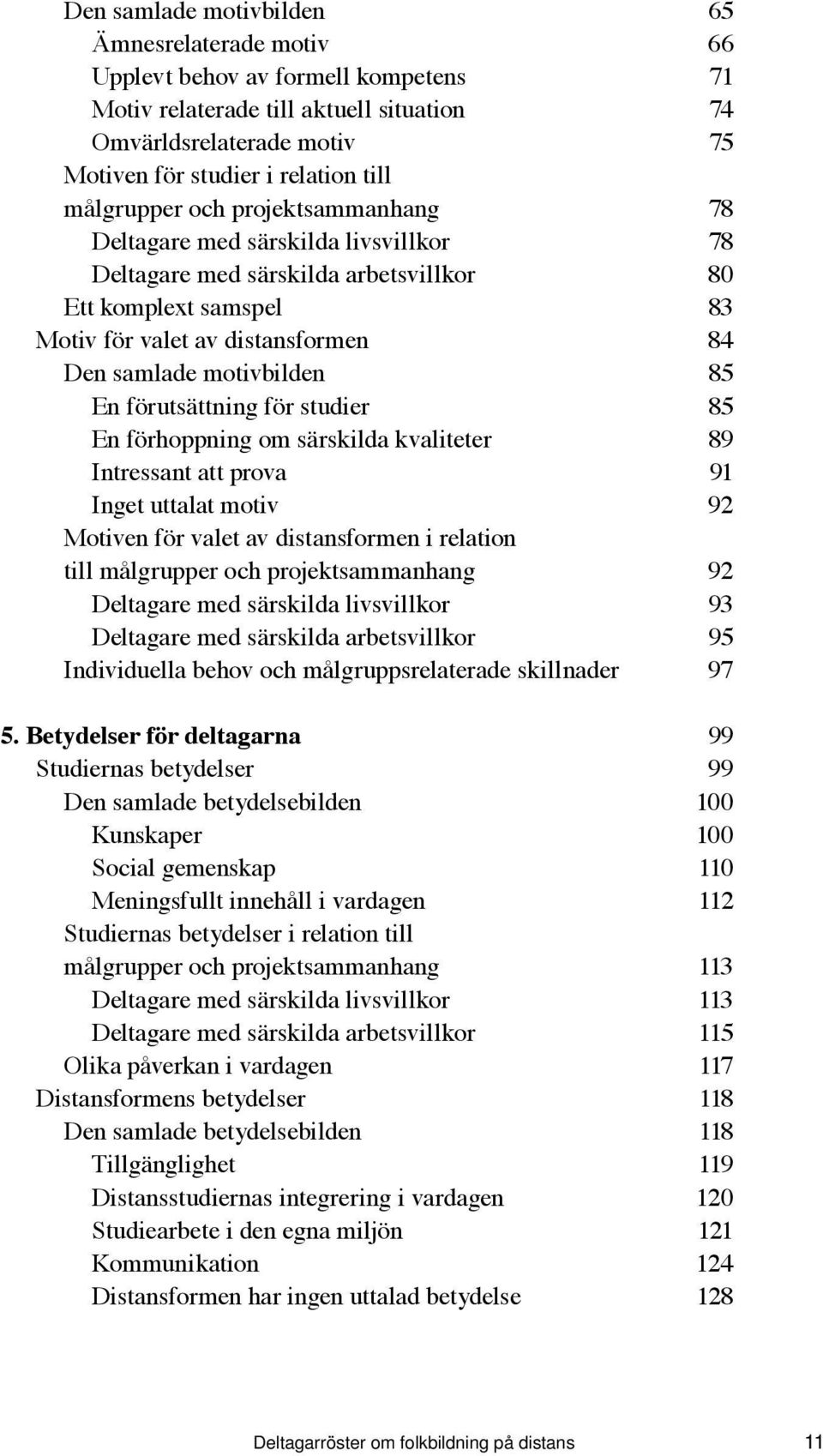 85 En förutsättning för studier 85 En förhoppning om särskilda kvaliteter 89 Intressant att prova 91 Inget uttalat motiv 92 Motiven för valet av distansformen i relation till målgrupper och