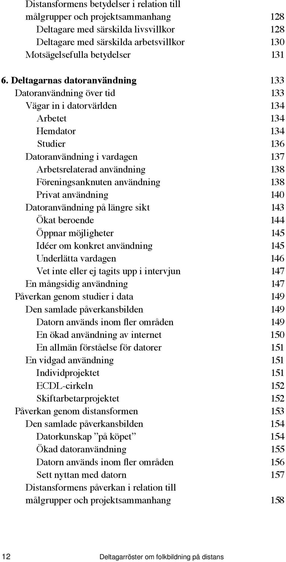 Föreningsanknuten användning 138 Privat användning 140 Datoranvändning på längre sikt 143 Ökat beroende 144 Öppnar möjligheter 145 Idéer om konkret användning 145 Underlätta vardagen 146 Vet inte