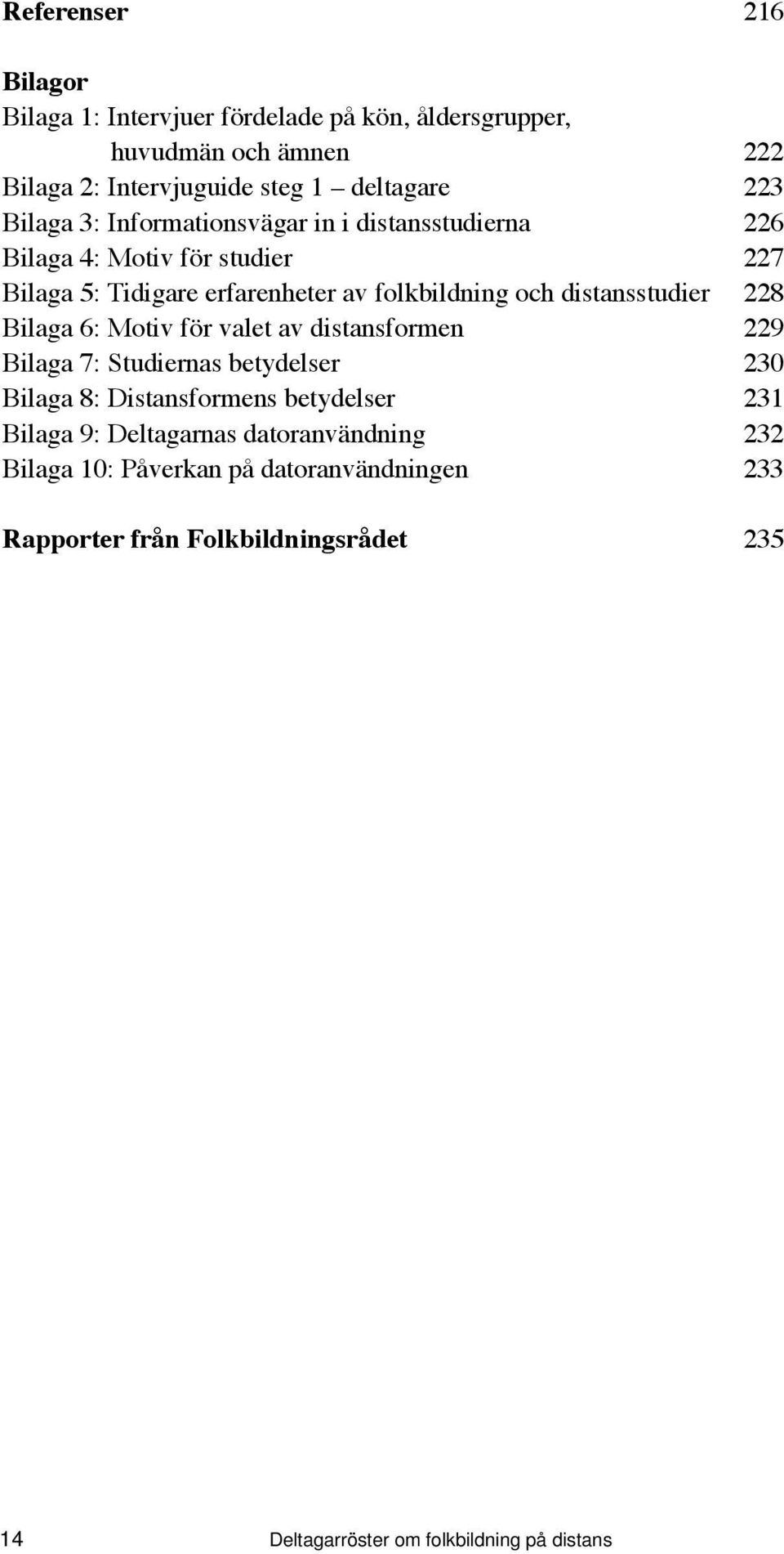 distansstudier 228 Bilaga 6: Motiv för valet av distansformen 229 Bilaga 7: Studiernas betydelser 230 Bilaga 8: Distansformens betydelser 231 Bilaga