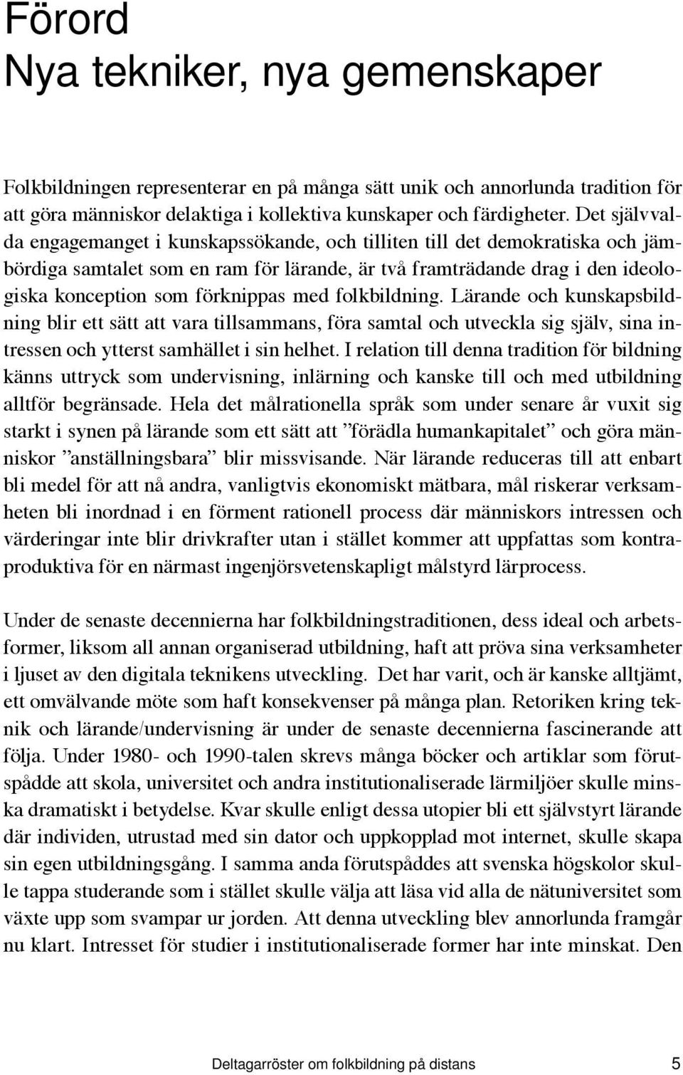 med folkbildning. Lärande och kunskapsbildning blir ett sätt att vara tillsammans, föra samtal och utveckla sig själv, sina intressen och ytterst samhället i sin helhet.