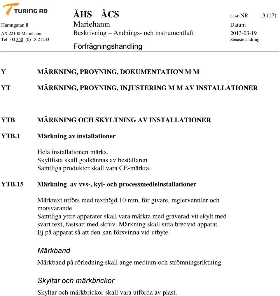 15 Märkning av vvs-, kyl- och processmedieinstallationer Märktext utförs med texthöjd 10 mm, för givare, reglerventiler och motsvarande Samtliga yttre apparater skall vara märkta med graverad vit