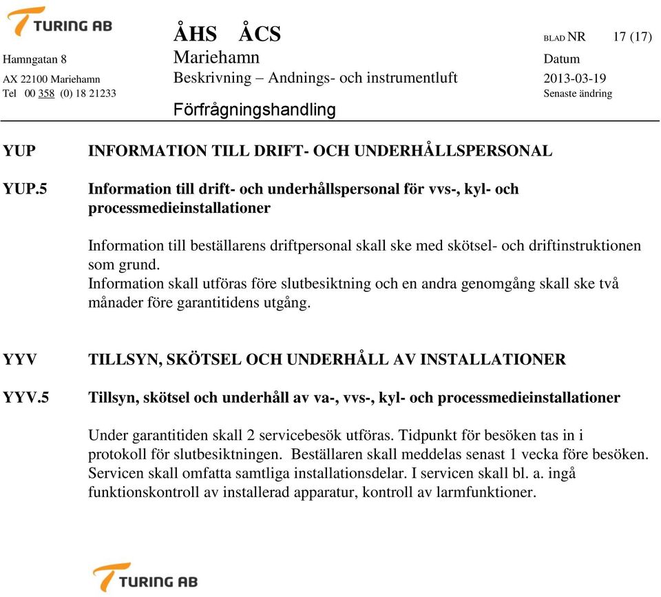 skötsel- och driftinstruktionen som grund. Information skall utföras före slutbesiktning och en andra genomgång skall ske två månader före garantitidens utgång. YYV YYV.