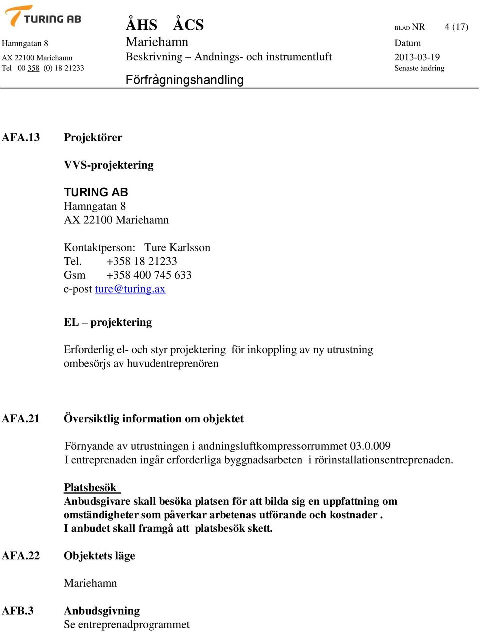 21 Översiktlig information om objektet Förnyande av utrustningen i andningsluftkompressorrummet 03.0.009 I entreprenaden ingår erforderliga byggnadsarbeten i rörinstallationsentreprenaden.