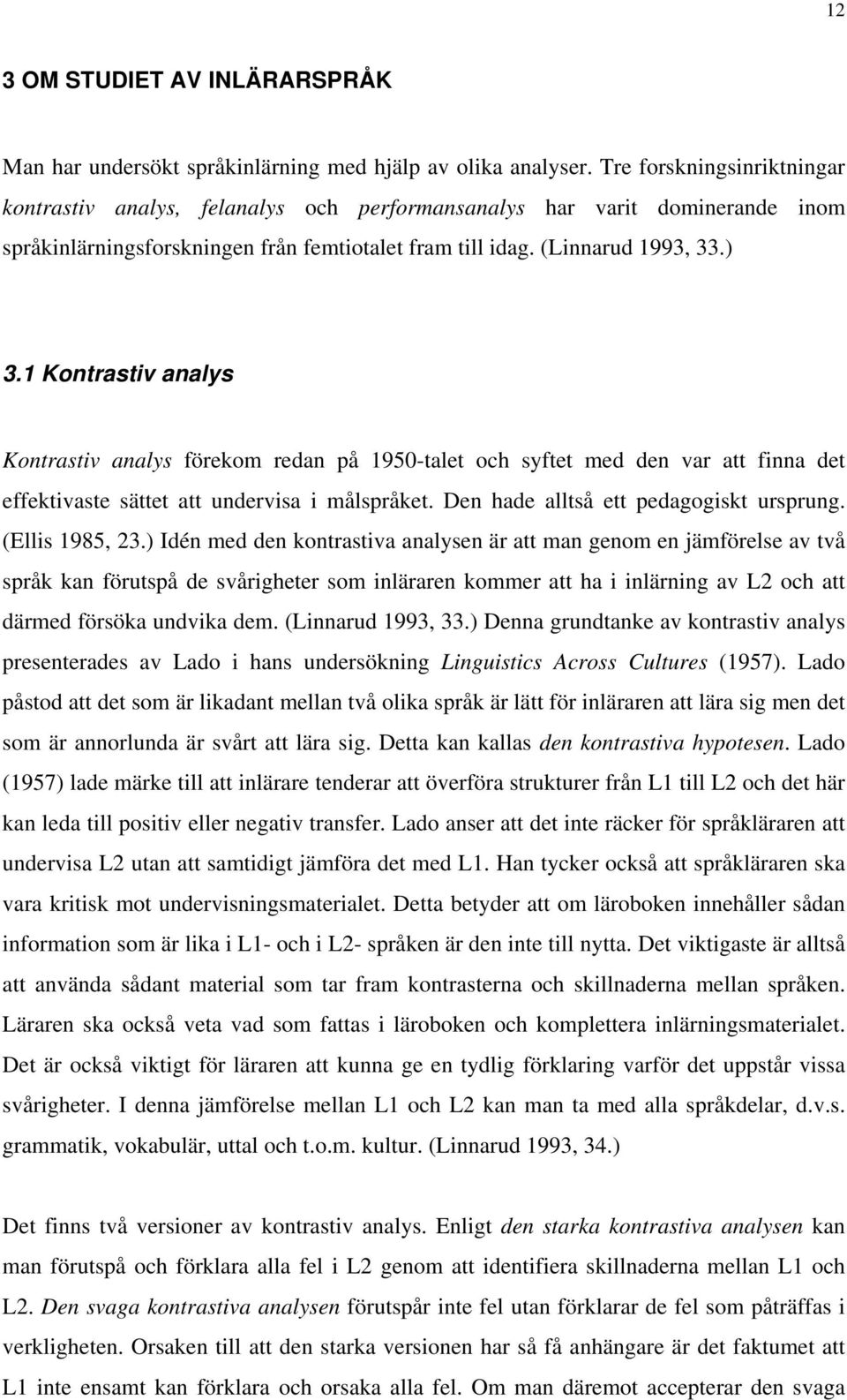 1 Kontrastiv analys Kontrastiv analys förekom redan på 1950-talet och syftet med den var att finna det effektivaste sättet att undervisa i målspråket. Den hade alltså ett pedagogiskt ursprung.