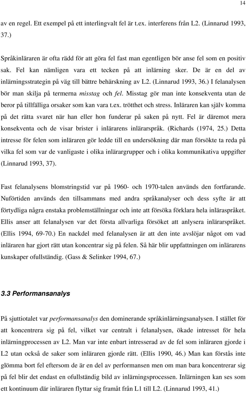 De är en del av inlärningsstrategin på väg till bättre behärskning av L2. (Linnarud 1993, 36.) I felanalysen bör man skilja på termerna misstag och fel.